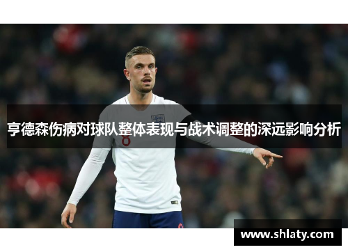 亨德森伤病对球队整体表现与战术调整的深远影响分析