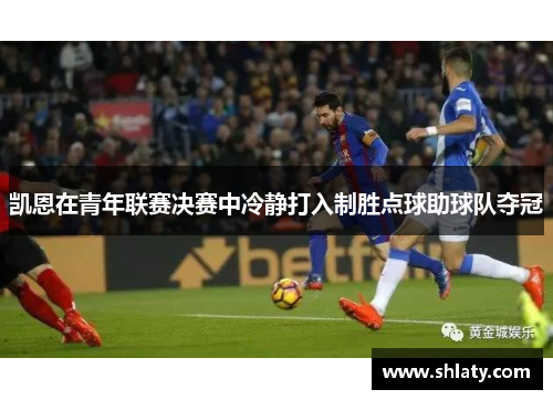 凯恩在青年联赛决赛中冷静打入制胜点球助球队夺冠