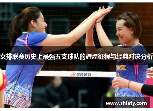 女排联赛历史上最强五支球队的辉煌征程与经典对决分析