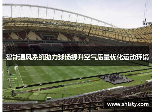 智能通风系统助力球场提升空气质量优化运动环境