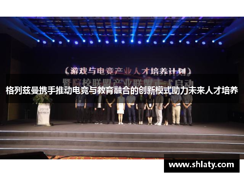 格列兹曼携手推动电竞与教育融合的创新模式助力未来人才培养