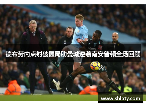 德布劳内点射破僵局助曼城逆袭南安普顿全场回顾