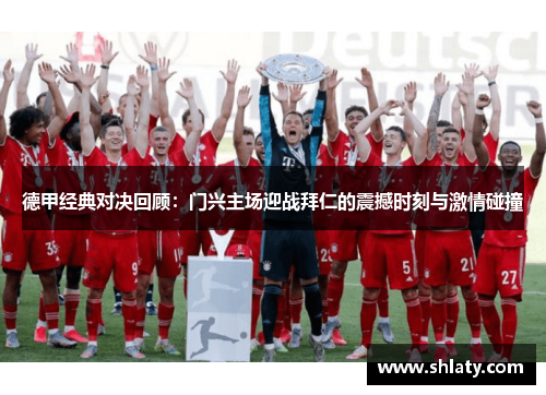德甲经典对决回顾：门兴主场迎战拜仁的震撼时刻与激情碰撞