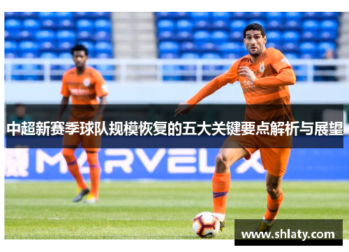 中超新赛季球队规模恢复的五大关键要点解析与展望