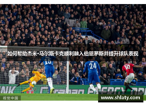如何帮助杰米·马尔斯卡克顺利融入伯恩茅斯并提升球队表现