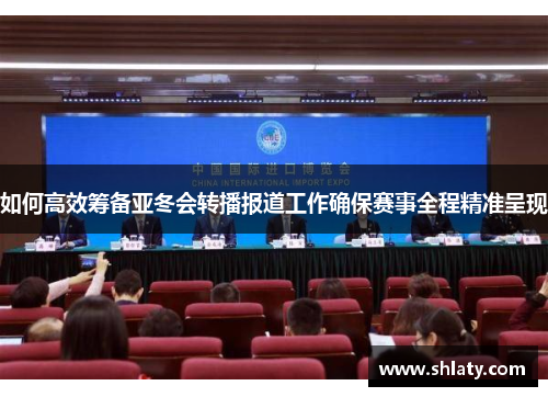 如何高效筹备亚冬会转播报道工作确保赛事全程精准呈现