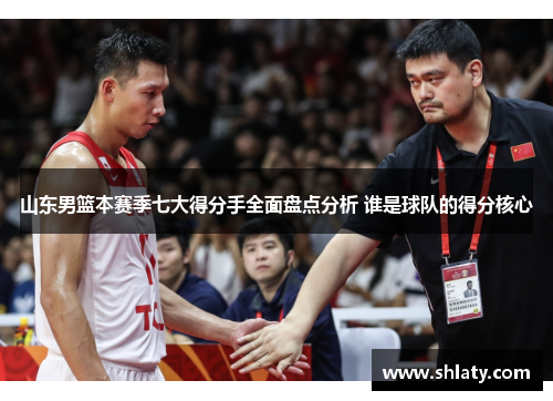 山东男篮本赛季七大得分手全面盘点分析 谁是球队的得分核心