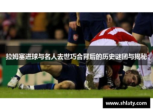 拉姆塞进球与名人去世巧合背后的历史谜团与揭秘