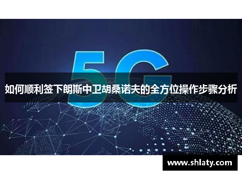 如何顺利签下朗斯中卫胡桑诺夫的全方位操作步骤分析