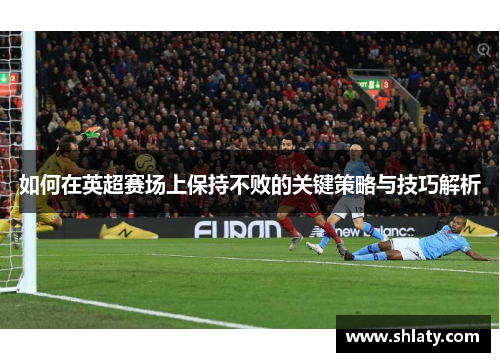 如何在英超赛场上保持不败的关键策略与技巧解析