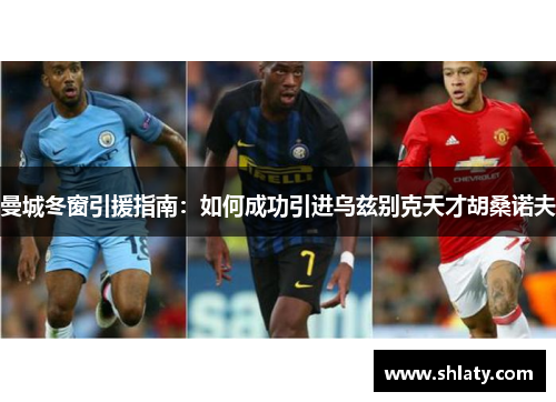 曼城冬窗引援指南：如何成功引进乌兹别克天才胡桑诺夫