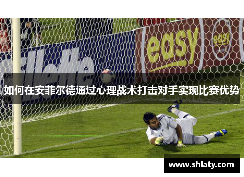 如何在安菲尔德通过心理战术打击对手实现比赛优势