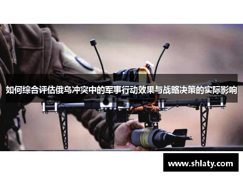 如何综合评估俄乌冲突中的军事行动效果与战略决策的实际影响