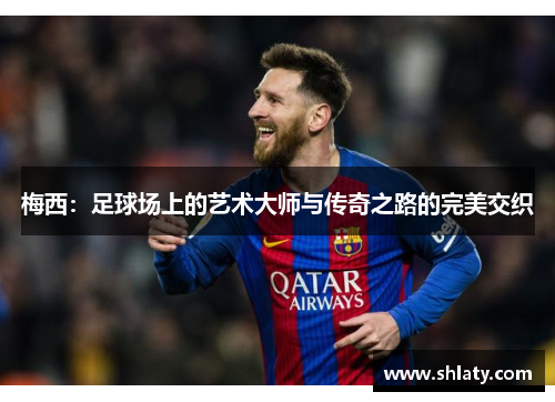 梅西：足球场上的艺术大师与传奇之路的完美交织