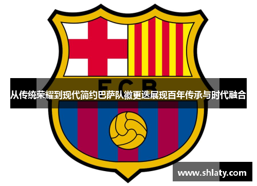 从传统荣耀到现代简约巴萨队徽更迭展现百年传承与时代融合