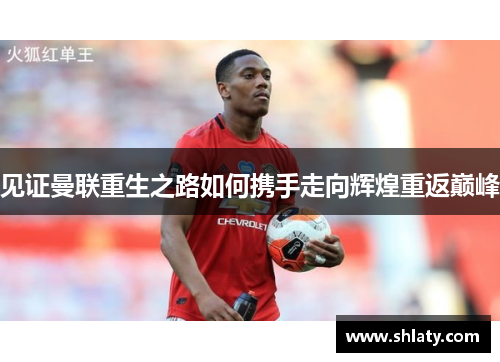 见证曼联重生之路如何携手走向辉煌重返巅峰 见证曼联重生之路如何携手走向辉煌重返巅峰