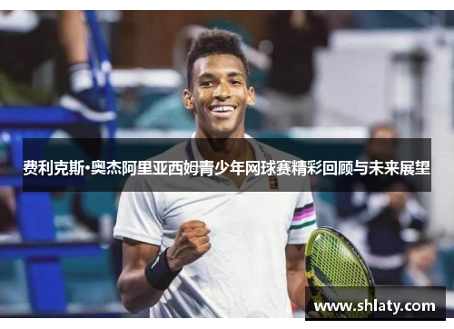 费利克斯·奥杰阿里亚西姆青少年网球赛精彩回顾与未来展望