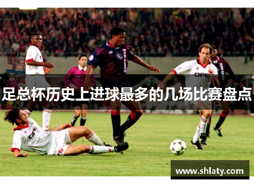 足总杯历史上进球最多的几场比赛盘点