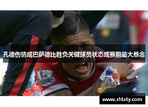 孔德伤情成巴萨德比胜负关键球员状态成赛前最大悬念