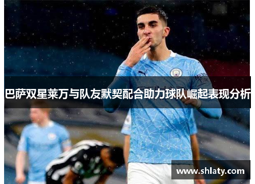 巴萨双星莱万与队友默契配合助力球队崛起表现分析