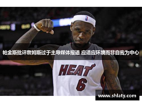 帕金斯批评詹姆斯过于主导媒体报道 应适应环境而非自我为中心