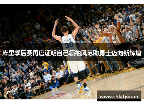 库里季后赛再度证明自己领袖风范助勇士迈向新辉煌